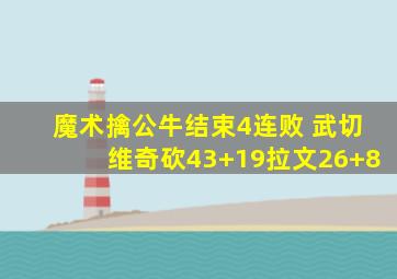 魔术擒公牛结束4连败 武切维奇砍43+19拉文26+8